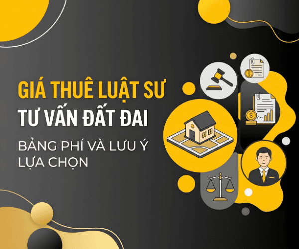 GIÁ THUÊ LUẬT SƯ TƯ VẤN ĐẤT ĐAI: BẢNG PHÍ VÀ LƯU Ý LỰA CHỌN
